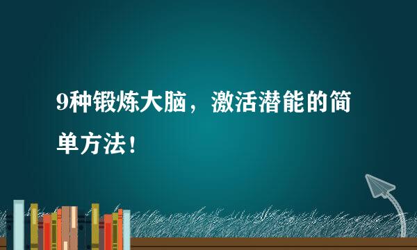 9种锻炼大脑，激活潜能的简单方法！