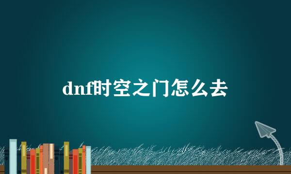 dnf时空之门怎么去