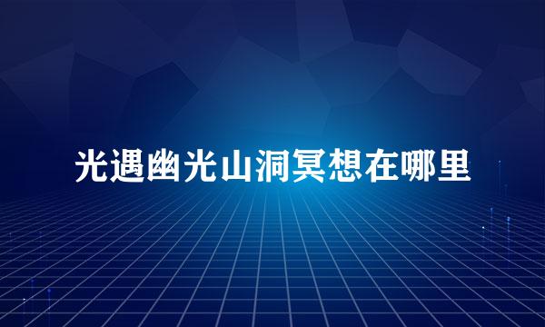 光遇幽光山洞冥想在哪里