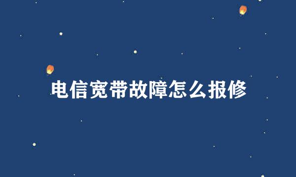 电信宽带故障怎么报修