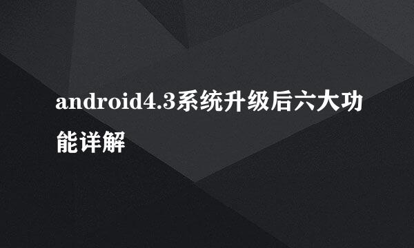 android4.3系统升级后六大功能详解