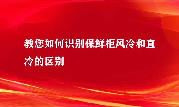 教您如何识别保鲜柜风冷和直冷的区别