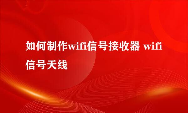 如何制作wifi信号接收器 wifi信号天线