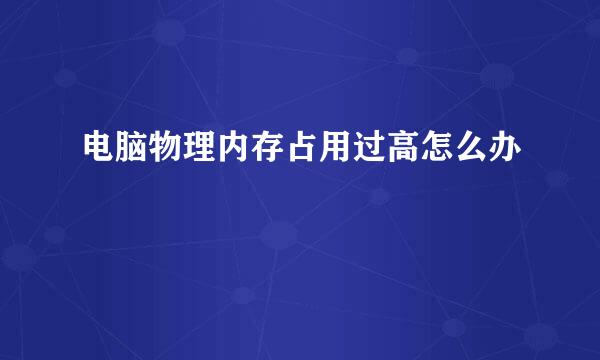 电脑物理内存占用过高怎么办