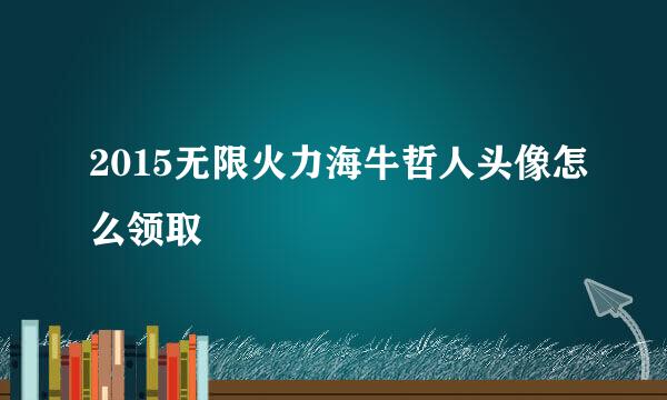 2015无限火力海牛哲人头像怎么领取