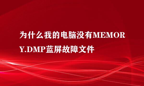 为什么我的电脑没有MEMORY.DMP蓝屏故障文件