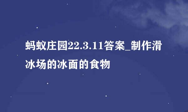 蚂蚁庄园22.3.11答案_制作滑冰场的冰面的食物