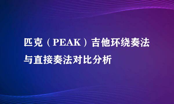 匹克（PEAK）吉他环绕奏法与直接奏法对比分析