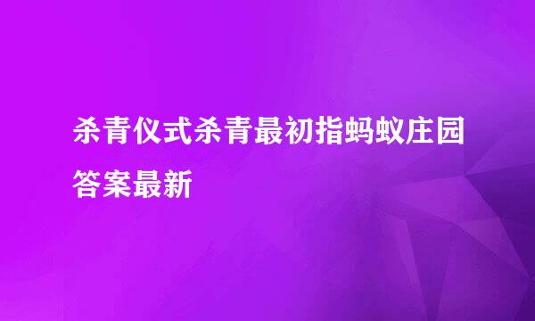 杀青仪式杀青最初指蚂蚁庄园答案最新