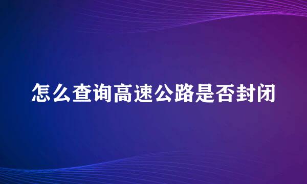 怎么查询高速公路是否封闭