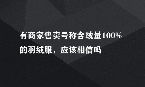 有商家售卖号称含绒量100%的羽绒服，应该相信吗