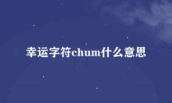 幸运字符chum什么意思