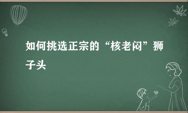 如何挑选正宗的“核老闷”狮子头