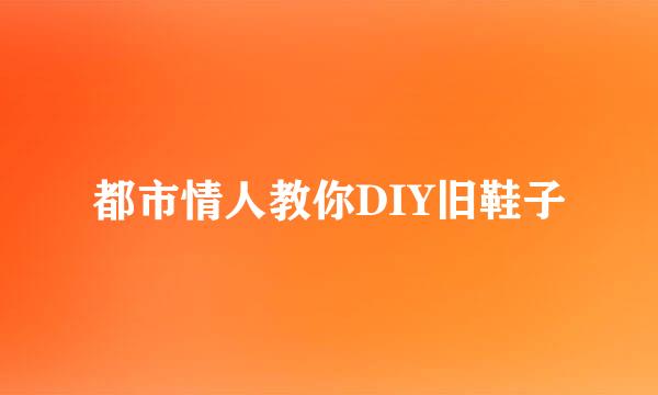 都市情人教你DIY旧鞋子