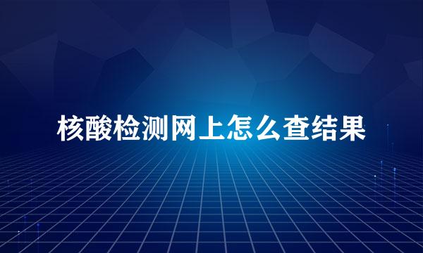 核酸检测网上怎么查结果