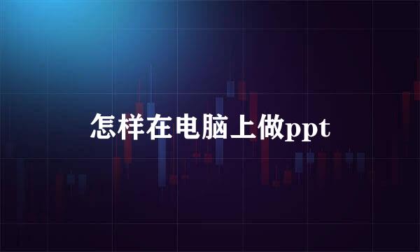 怎样在电脑上做ppt