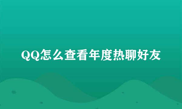 QQ怎么查看年度热聊好友