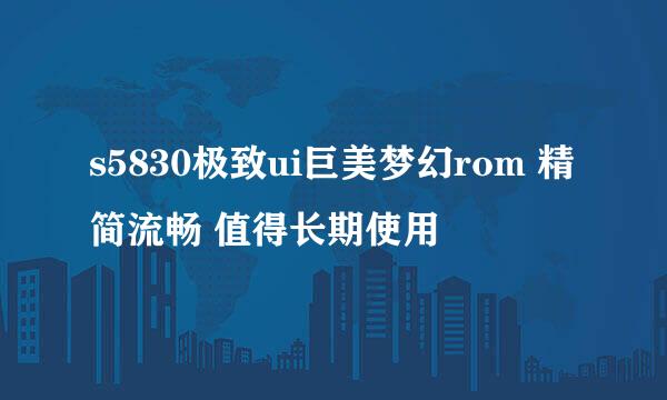 s5830极致ui巨美梦幻rom 精简流畅 值得长期使用