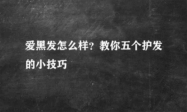 爱黑发怎么样？教你五个护发的小技巧