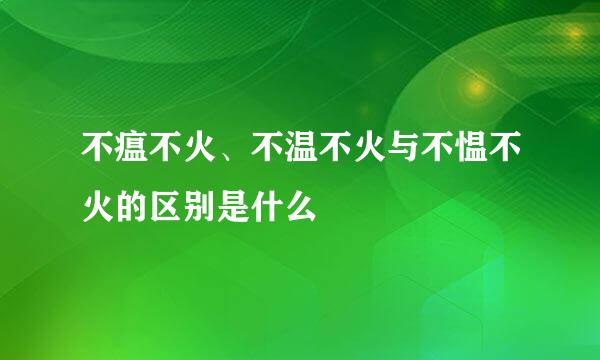 不瘟不火、不温不火与不愠不火的区别是什么