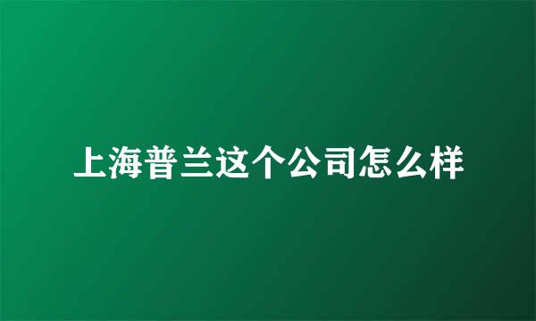 上海普兰这个公司怎么样