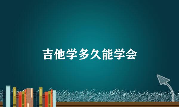 吉他学多久能学会