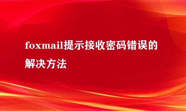 foxmail提示接收密码错误的解决方法