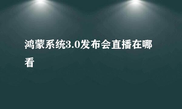 鸿蒙系统3.0发布会直播在哪看