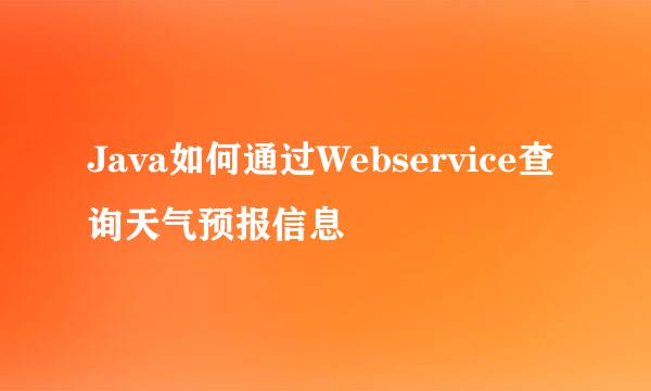 Java如何通过Webservice查询天气预报信息