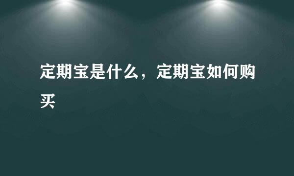 定期宝是什么，定期宝如何购买