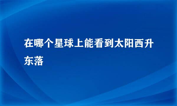 在哪个星球上能看到太阳西升东落