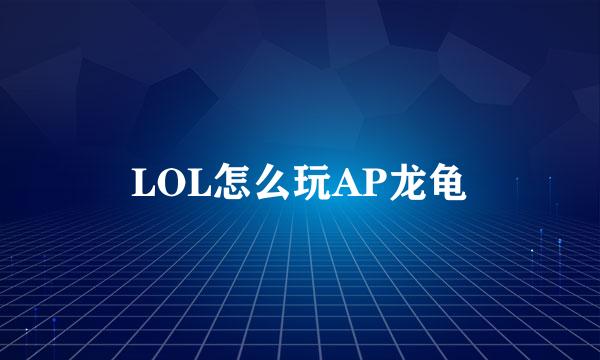 LOL怎么玩AP龙龟