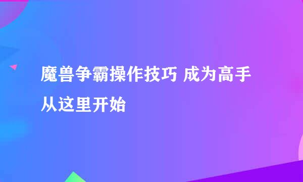 魔兽争霸操作技巧 成为高手从这里开始