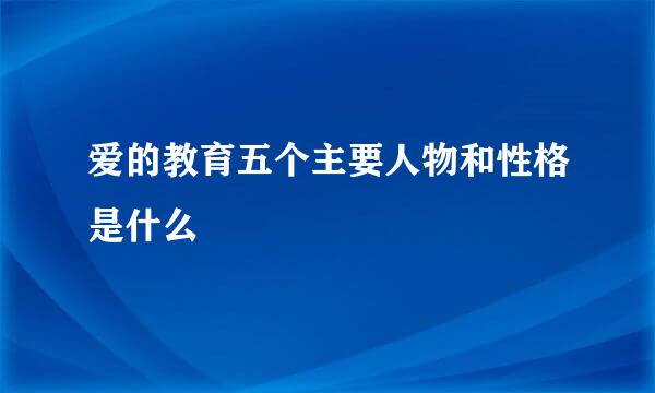 爱的教育五个主要人物和性格是什么