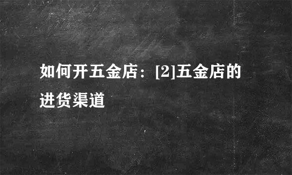 如何开五金店：[2]五金店的进货渠道