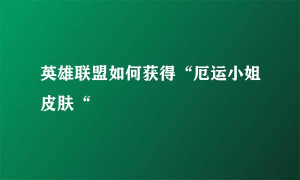 英雄联盟如何获得“厄运小姐皮肤“