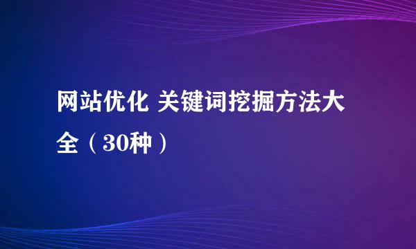 网站优化 关键词挖掘方法大全（30种）