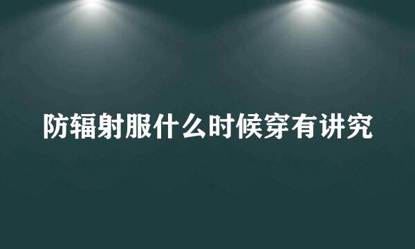 防辐射服什么时候穿有讲究