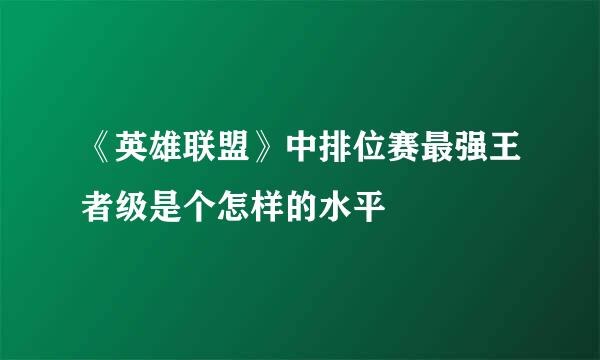 《英雄联盟》中排位赛最强王者级是个怎样的水平