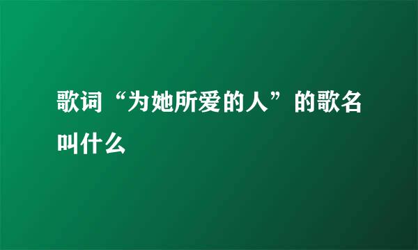 歌词“为她所爱的人”的歌名叫什么