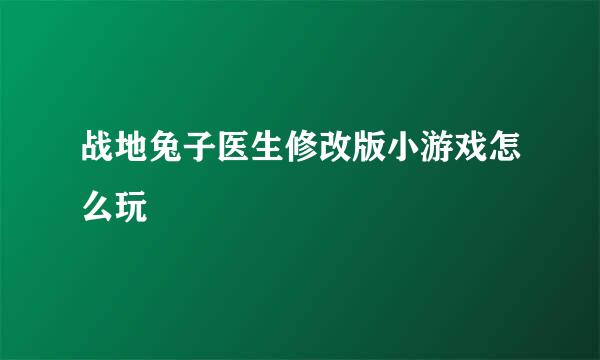 战地兔子医生修改版小游戏怎么玩