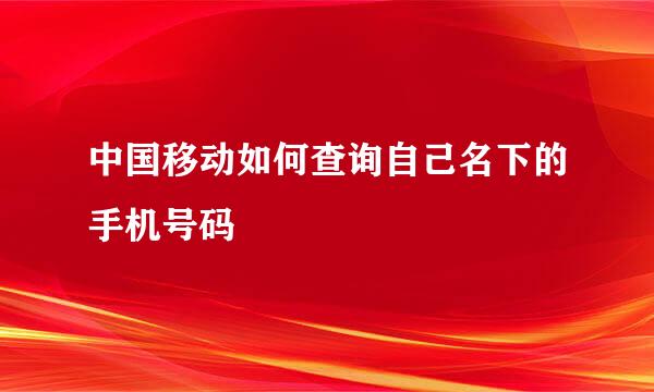 中国移动如何查询自己名下的手机号码