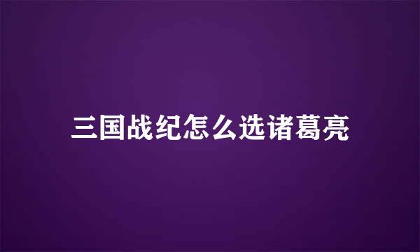 三国战纪怎么选诸葛亮