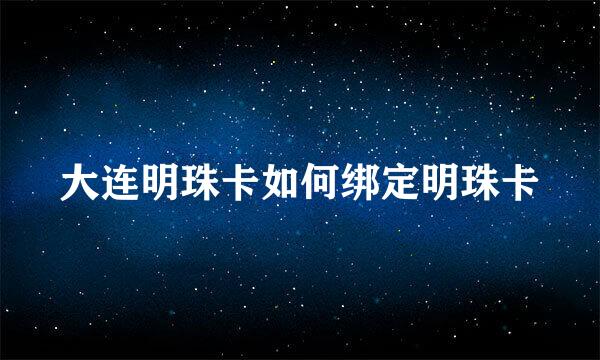 大连明珠卡如何绑定明珠卡