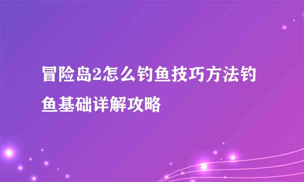 冒险岛2怎么钓鱼技巧方法钓鱼基础详解攻略