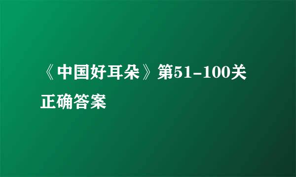 《中国好耳朵》第51-100关正确答案