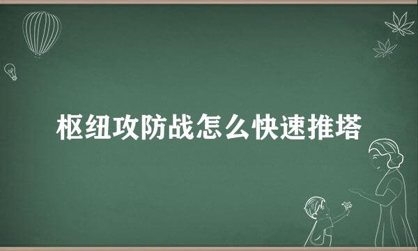 枢纽攻防战怎么快速推塔