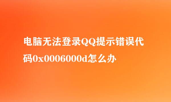 电脑无法登录QQ提示错误代码0x0006000d怎么办