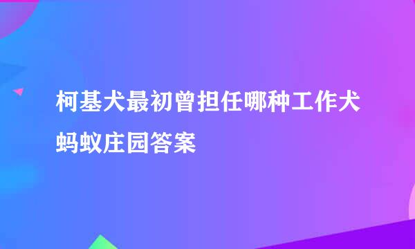 柯基犬最初曾担任哪种工作犬蚂蚁庄园答案