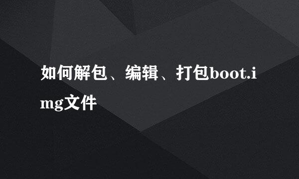 如何解包、编辑、打包boot.img文件